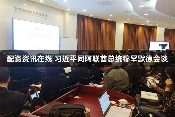 配资资讯在线 习近平同阿联酋总统穆罕默德会谈