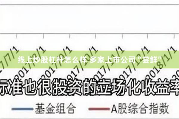 线上炒股杠杆怎么样 多家上市公司“尝鲜”