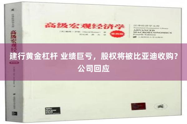 建行黄金杠杆 业绩巨亏，股权将被比亚迪收购？公司回应