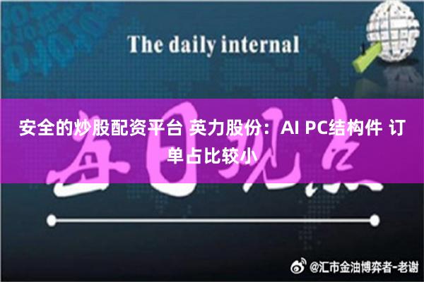 安全的炒股配资平台 英力股份：AI PC结构件 订单占比较小