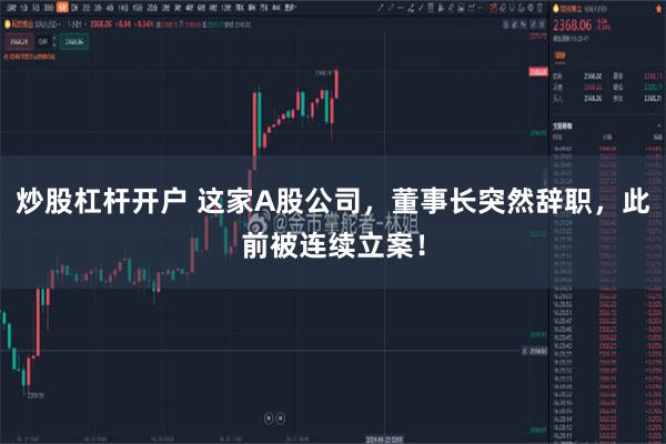 炒股杠杆开户 这家A股公司，董事长突然辞职，此前被连续立案！