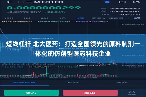 短线杠杆 北大医药：打造全国领先的原料制剂一体化的仿创型医药科技企业