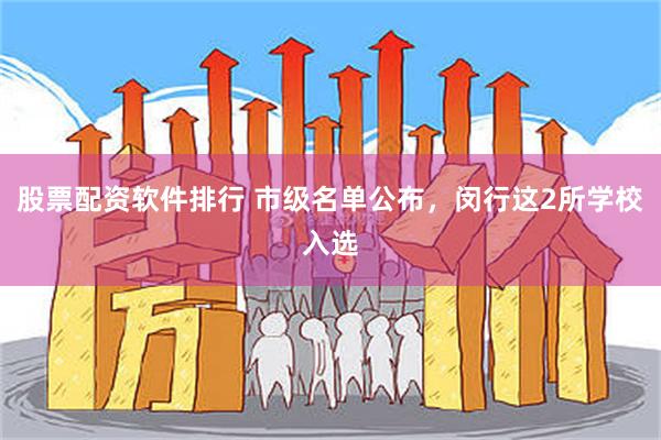 股票配资软件排行 市级名单公布，闵行这2所学校入选