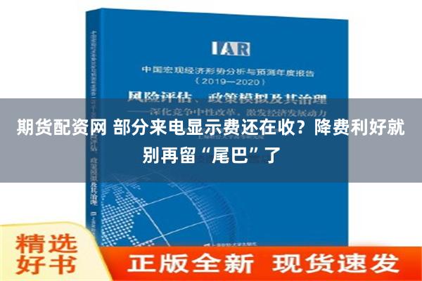 期货配资网 部分来电显示费还在收？降费利好就别再留“尾巴”了