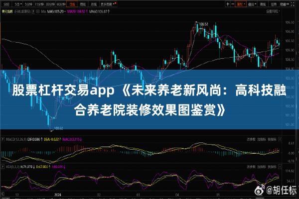 股票杠杆交易app 《未来养老新风尚：高科技融合养老院装修效果图鉴赏》