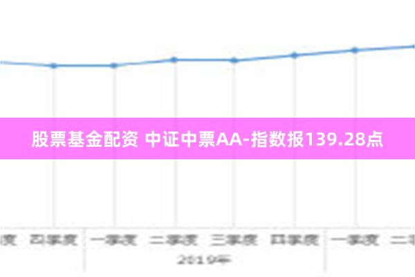 股票基金配资 中证中票AA-指数报139.28点