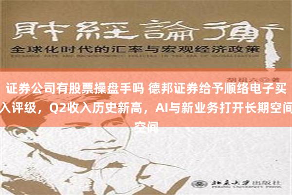 证券公司有股票操盘手吗 德邦证券给予顺络电子买入评级，Q2收入历史新高，AI与新业务打开长期空间