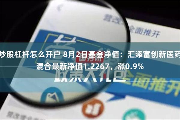 炒股杠杆怎么开户 8月2日基金净值：汇添富创新医药混合最新净值1.2267，涨0.9%