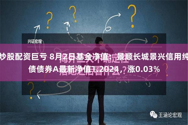 炒股配资巨亏 8月2日基金净值：景顺长城景兴信用纯债债券A最新净值1.2024，涨0.03%