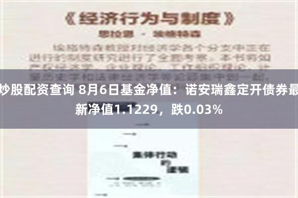 炒股配资查询 8月6日基金净值：诺安瑞鑫定开债券最新净值1.1229，跌0.03%