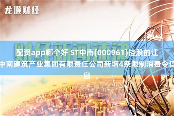 配资app哪个好 ST中南(000961)控股的江苏中南建筑产业集团有限责任公司新增4条限制消费令信息