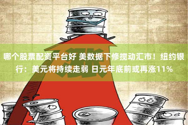 哪个股票配资平台好 美数据下修搅动汇市！纽约银行：美元将持续走弱 日元年底前或再涨11%