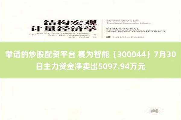 靠谱的炒股配资平台 赛为智能（300044）7月30日主力资金净卖出5097.94万元