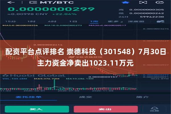 配资平台点评排名 崇德科技（301548）7月30日主力资金净卖出1023.11万元