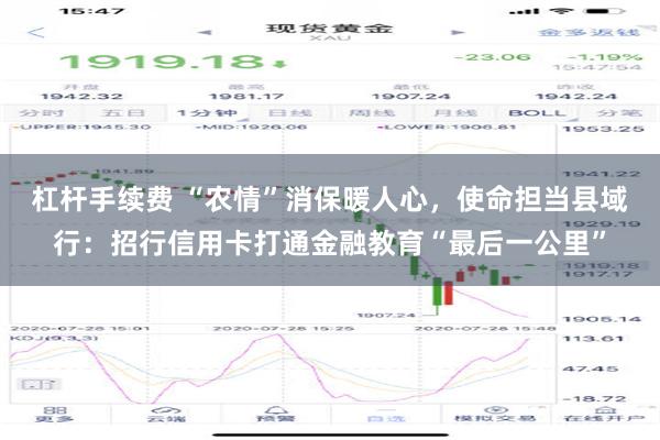 杠杆手续费 “农情”消保暖人心，使命担当县域行：招行信用卡打通金融教育“最后一公里”