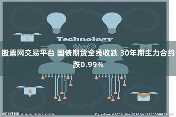 股票网交易平台 国债期货全线收跌 30年期主力合约跌0.99%