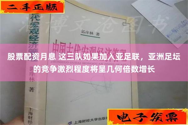 股票配资月息 这三队如果加入亚足联，亚洲足坛的竞争激烈程度将呈几何倍数增长