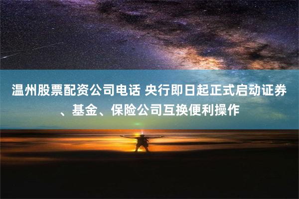 温州股票配资公司电话 央行即日起正式启动证券、基金、保险公司互换便利操作