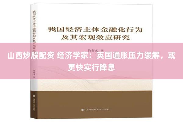 山西炒股配资 经济学家：英国通胀压力缓解，或更快实行降息