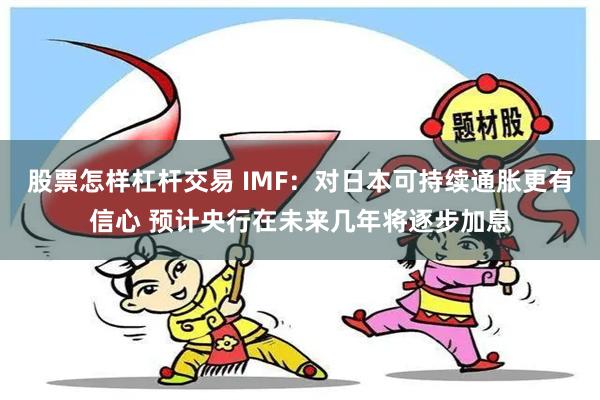 股票怎样杠杆交易 IMF：对日本可持续通胀更有信心 预计央行在未来几年将逐步加息