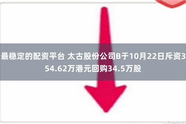 最稳定的配资平台 太古股份公司B于10月22日斥资354.62万港元回购34.5万股