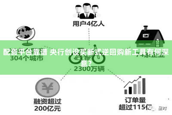 配资平台靠谱 央行创设买断式逆回购新工具有何深意？