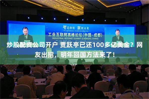 炒股配资公司开户 贾跃亭已还100多亿美金？网友出招，明年回国方法来了！