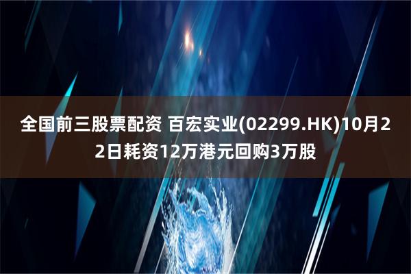 全国前三股票配资 百宏实业(02299.HK)10月22日耗资12万港元回购3万股