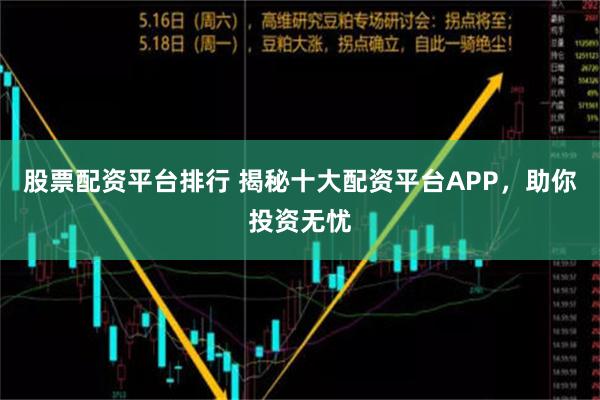 股票配资平台排行 揭秘十大配资平台APP，助你投资无忧