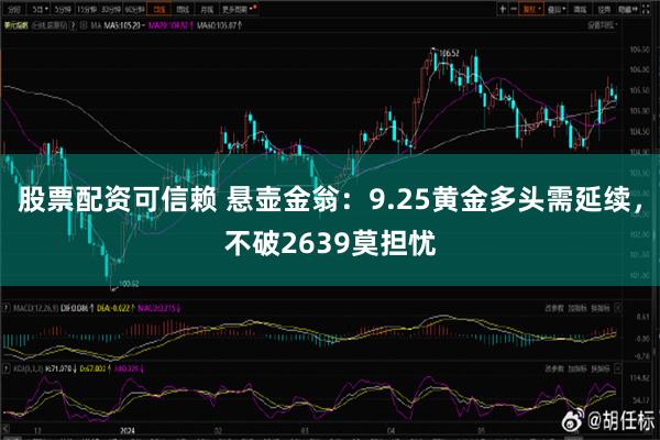 股票配资可信赖 悬壶金翁：9.25黄金多头需延续，不破2639莫担忧