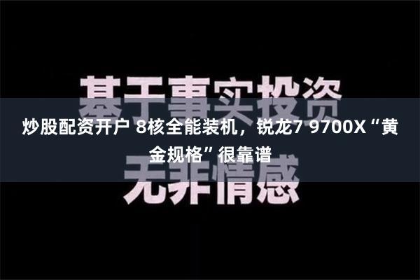 炒股配资开户 8核全能装机，锐龙7 9700X“黄金规格”很靠谱