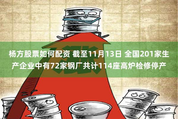 杨方股票如何配资 截至11月13日 全国201家生产企业中有72家钢厂共计114座高炉检修停产