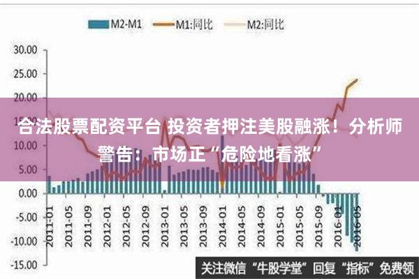 合法股票配资平台 投资者押注美股融涨！分析师警告：市场正“危险地看涨”