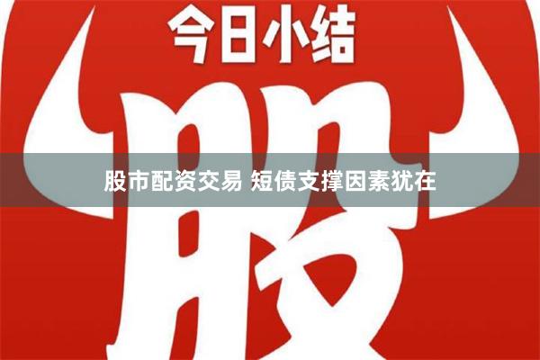 股市配资交易 短债支撑因素犹在