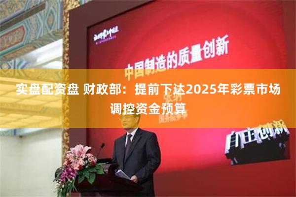 实盘配资盘 财政部：提前下达2025年彩票市场调控资金预算