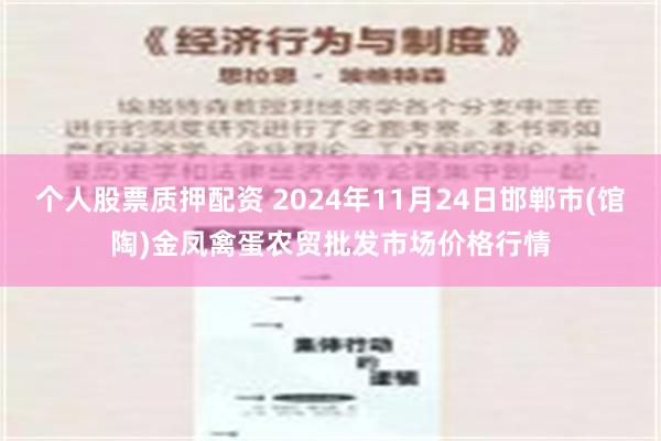 个人股票质押配资 2024年11月24日邯郸市(馆陶)金凤禽蛋农贸批发市场价格行情