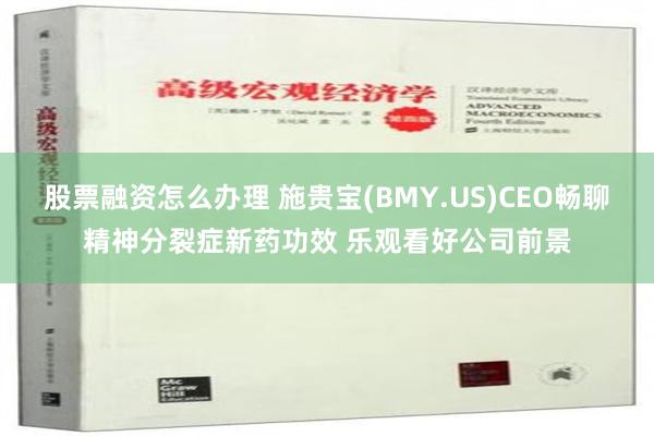 股票融资怎么办理 施贵宝(BMY.US)CEO畅聊精神分裂症新药功效 乐观看好公司前景