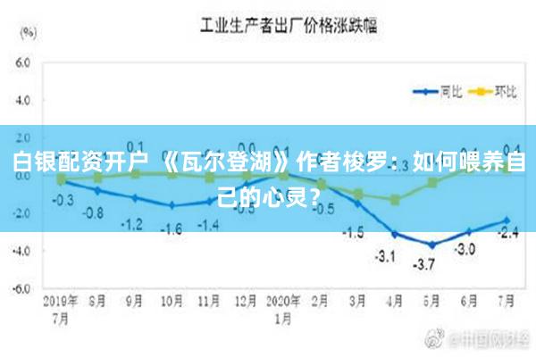 白银配资开户 《瓦尔登湖》作者梭罗：如何喂养自己的心灵？