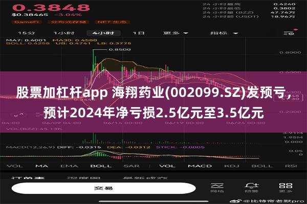 股票加杠杆app 海翔药业(002099.SZ)发预亏，预计2024年净亏损2.5亿元至3.5亿元