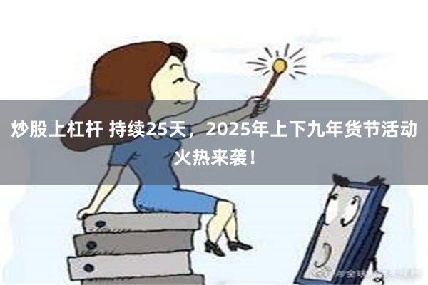 炒股上杠杆 持续25天，2025年上下九年货节活动火热来袭！