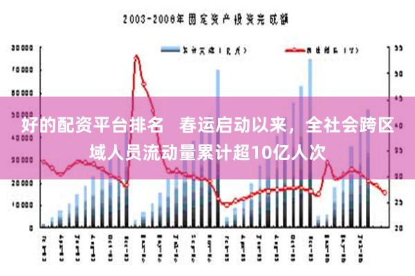 好的配资平台排名   春运启动以来，全社会跨区域人员流动量累计超10亿人次