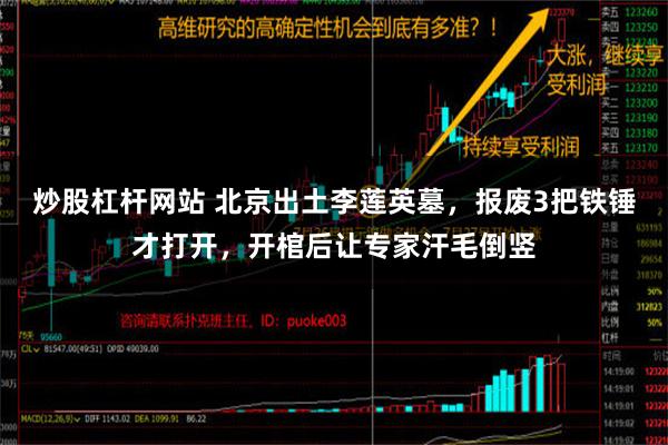 炒股杠杆网站 北京出土李莲英墓，报废3把铁锤才打开，开棺后让专家汗毛倒竖