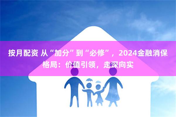 按月配资 从“加分”到“必修”，2024金融消保格局：价值引领，走深向实